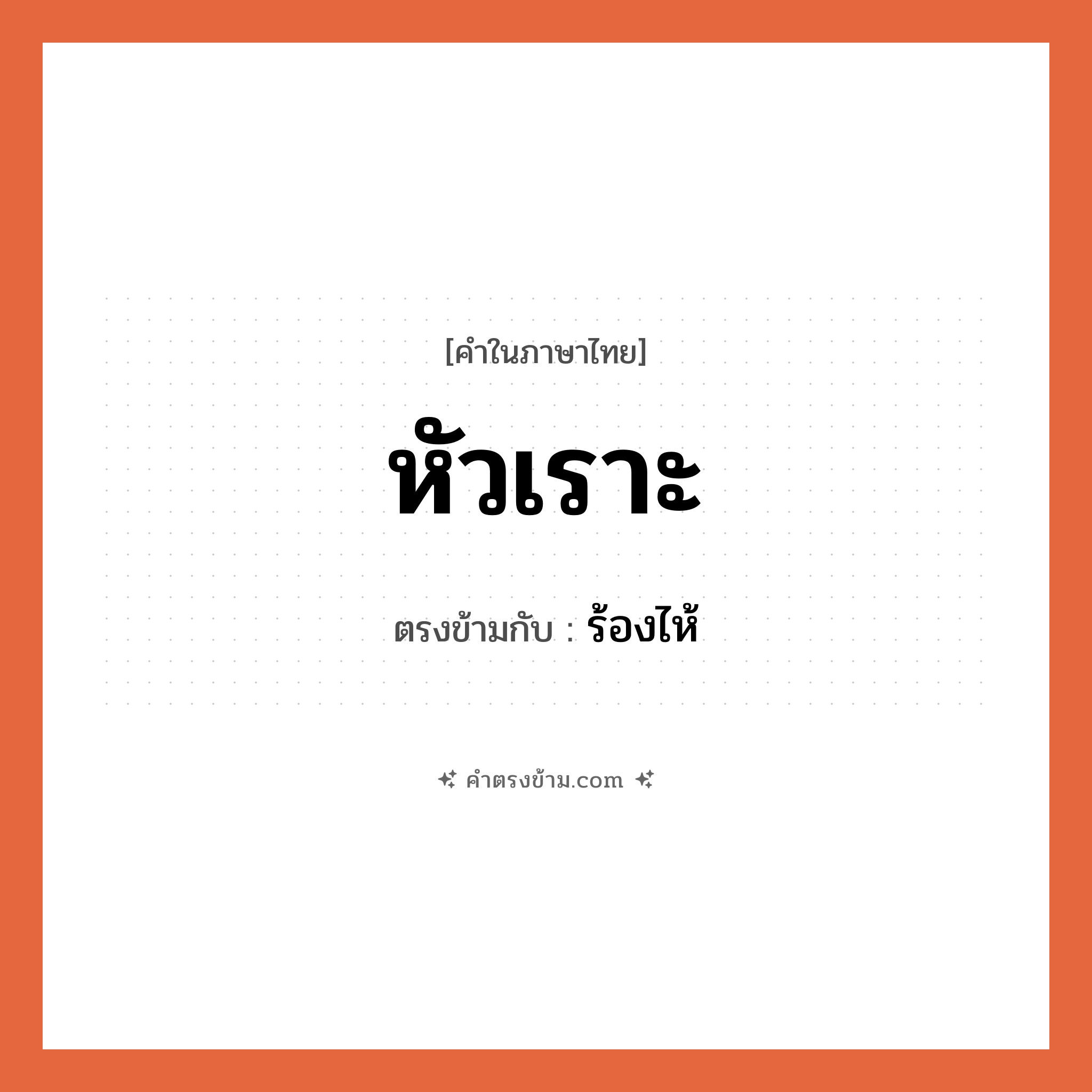 หัวเราะ เป็นคำตรงข้ามกับคำไหนบ้าง?, คำในภาษาไทย หัวเราะ ตรงข้ามกับ ร้องไห้ หมวด ร้องไห้